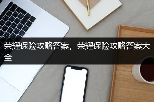 荣耀保险攻略答案，荣耀保险攻略答案大全