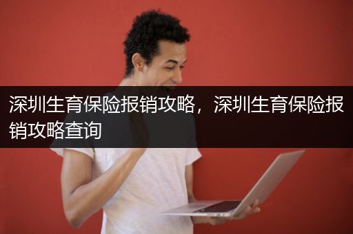 深圳生育保险报销攻略，深圳生育保险报销攻略查询