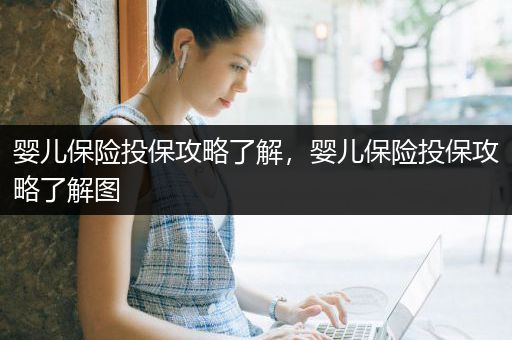 婴儿保险投保攻略了解，婴儿保险投保攻略了解图