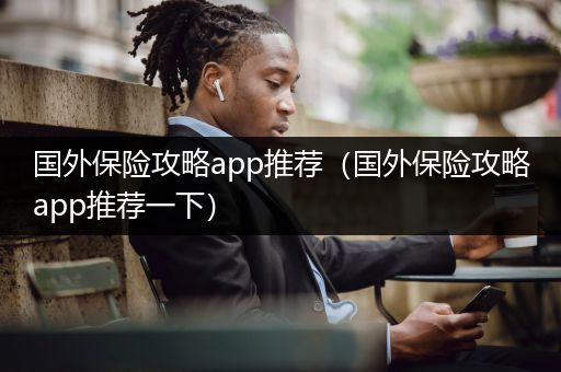 国外保险攻略app推荐（国外保险攻略app推荐一下）