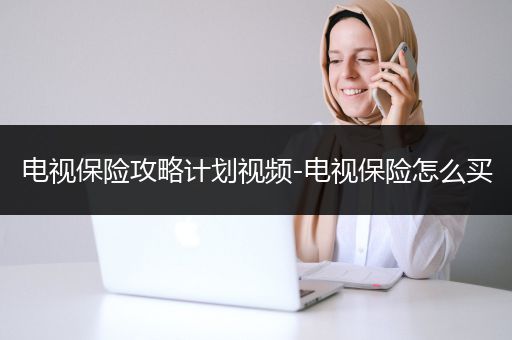 电视保险攻略计划视频-电视保险怎么买