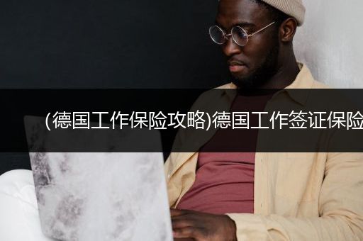 （德国工作保险攻略)德国工作签证保险