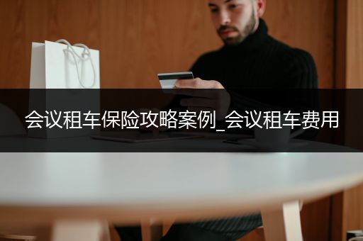 会议租车保险攻略案例_会议租车费用