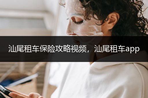 汕尾租车保险攻略视频，汕尾租车app