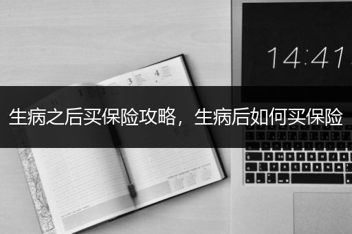 生病之后买保险攻略，生病后如何买保险