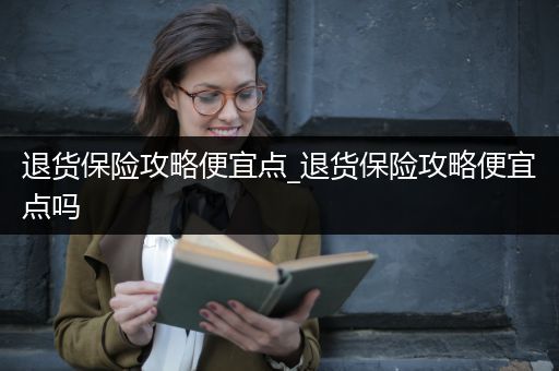 退货保险攻略便宜点_退货保险攻略便宜点吗