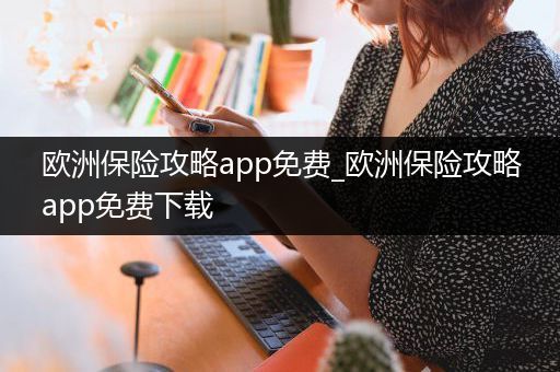 欧洲保险攻略app免费_欧洲保险攻略app免费下载