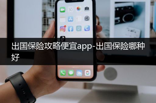 出国保险攻略便宜app-出国保险哪种好