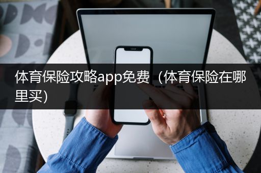 体育保险攻略app免费（体育保险在哪里买）