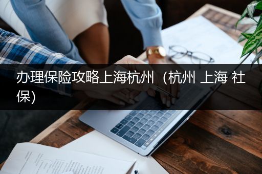 办理保险攻略上海杭州（杭州 上海 社保）