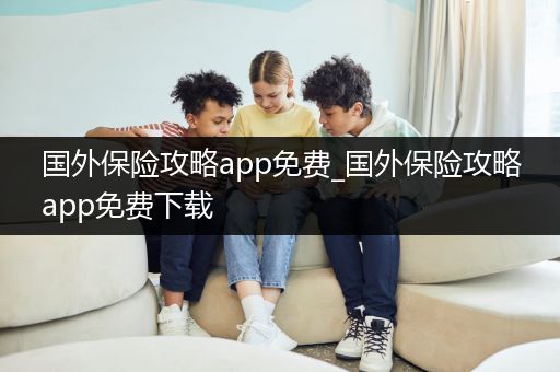 国外保险攻略app免费_国外保险攻略app免费下载