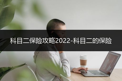 科目二保险攻略2022-科目二的保险