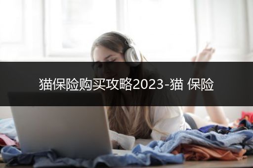 猫保险购买攻略2023-猫 保险