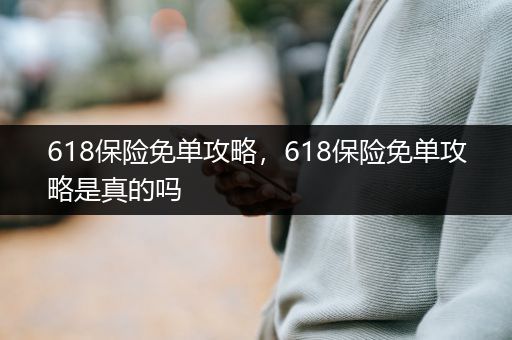 618保险免单攻略，618保险免单攻略是真的吗