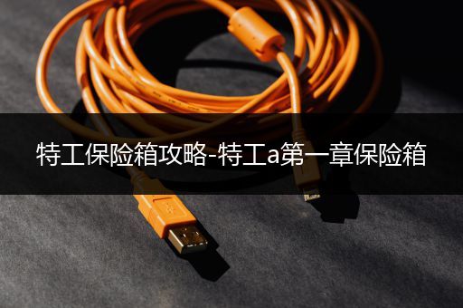 特工保险箱攻略-特工a第一章保险箱