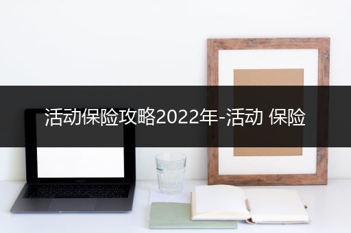 活动保险攻略2022年-活动 保险