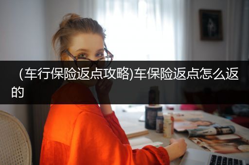 （车行保险返点攻略)车保险返点怎么返的