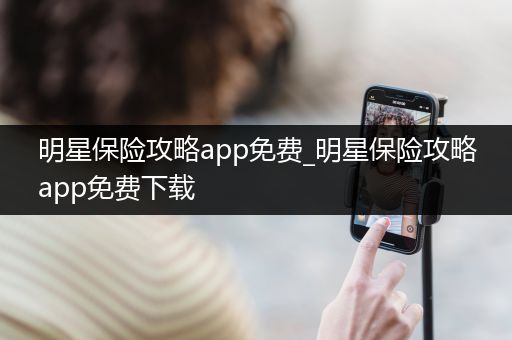 明星保险攻略app免费_明星保险攻略app免费下载