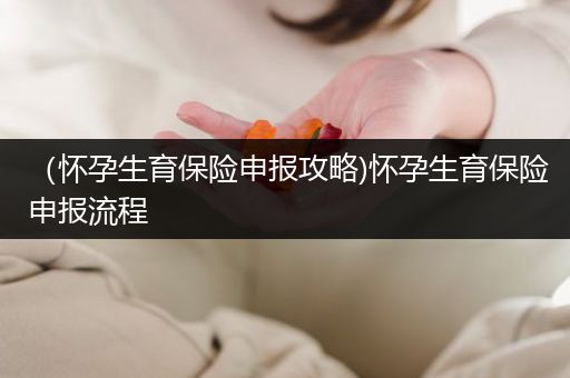 （怀孕生育保险申报攻略)怀孕生育保险申报流程