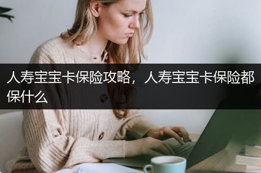 人寿宝宝卡保险攻略，人寿宝宝卡保险都保什么